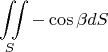 $$\iint\limits_{S}^{}-\cos\beta dS$$