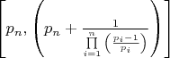 $
\left[ {p_n ,\left( {p_n  + \frac{1}{{\prod\limits_{i = 1}^n {\left( {\frac{{p_i  - 1}}{{p_i }}} \right)} }}} \right)} \right]
$