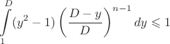 $$\int \limits_1^D (y^2 - 1) \left ( \frac {D - y}{D} \right )^{n-1} dy \leqslant 1$$