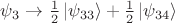 $\psi_{3}\to\tfrac{1}{2}\left\lvert\psi_{33}\right\rangle+\tfrac{1}{2}\left\lvert\psi_{34}\right\rangle$