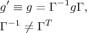 \[
\begin{gathered}
  g' \equiv g = \Gamma ^{ - 1} g\Gamma , \hfill \\
  \Gamma ^{ - 1}  \ne \Gamma ^T  \hfill \\ 
\end{gathered} 
\]