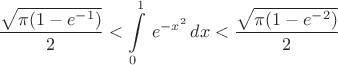 $$\frac{\sqrt{\pi (1-e^{-1})}}2<\int\limits_0^1\, e^{-x^2}\,dx <
\frac{\sqrt{\pi (1-e^{-2})}}2$$