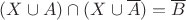 $(X \cup A) \cap (X \cup \overline{A})= \overline{B}$