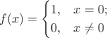 $$ f(x) = \begin{cases} 1, &x=0; \\ 0, &x \neq 0 \end{cases} $$