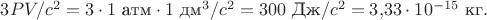 $3PV/c^2=3\cdot 1\text{ атм}\cdot 1\text{ дм}^3/c^2=300\text{ Дж}/c^2=3{,}33\cdot 10^{-15}\text{ кг}.$ $3PV/c^2=3\cdot 1\text{ атм}\cdot 1\text{ дм}^3/c^2=300\text{ Дж}/c^2=3{,}33\cdot 10^{-15}\text{ кг}.$