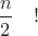 $\dfrac{n}{2}\quad!$