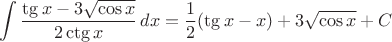 $$\int \frac{\tg x-3\sqrt {\cos x} }{2\ctg x}{\,dx}=\frac{1}{2}(\tg x-x)+3\sqrt{\cos x}+C$$
