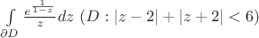 $\int\limits_{{\partial}D} \frac {e^{\frac 1 {1-z}}} z dz$ $(D: |z-2| + |z+2| < 6)$