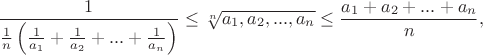 $$\frac{1}{\frac{1}{n}\left(\frac{1}{a_1}+\frac{1}{a_2}+...+\frac{1}{a_n}\right)}\leq\sqrt[n]{a_1,a_2,...,a_n}\leq \frac {a_1+a_2+...+a_n}{n},$$