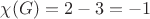 $\chi (G) = 2 - 3 = -1$