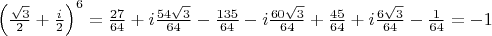 $\left(\frac{\sqrt{3}}{2}+\frac{i}{2}\right)^{6}=\frac{27}{64}+i\frac{54\sqrt{3}}{64}-\frac{135}{64}-i\frac{60\sqrt{3}}{64}+\frac{45}{64}+i\frac{6\sqrt{3}}{64}-\frac{1}{64}=-1 $