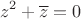 $$z^2+\overline{z}=0$$