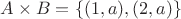 $A \times B = \{(1, a), (2, a)\}$