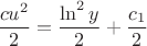 $\dfrac{cu^2}{2}=\dfrac{\ln^2y}{2}+\dfrac{c_1}{2}$