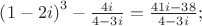 $\[\left( {1 - 2i} \right)^3  - \frac{{4i}}
{{4 - 3i}} = \frac{{41i - 38}}
{{4 - 3i}};
\]$