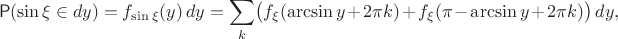 $$\mathsf P(\sin\xi\in dy)=f_{\sin\xi}(y)\,dy = \sum\limits_{k} \bigl(f_{\xi}(\arcsin y+2\pi k) + f_{\xi}(\pi-\arcsin y+2\pi k)\bigr)\,dy,$$