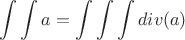 $$\int\int a=\int\int\int div(a)$$