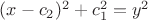 $ (x-c_2)^2+c^2_1=y^2$