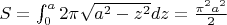 $S=\int_{0}^{a} 2 \pi \sqrt{a^2-z^2} dz={\pi^2 a^2 \over 2}$