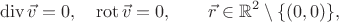 $$\operatorname{div}\vec{v}=0,\quad\operatorname{rot}\vec{v}=0,\qquad\vec{r}\in\mathbb{R}^2\setminus\{(0,0)\},$$
