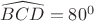 $\widehat{BCD} = 80^0$