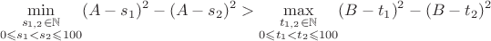 $$\underset{\substack{s_{1,2}\in\mathbb{N}\\0\leqslant s_1<s_2\leqslant100}}\min{(A-s_1)^2-(A-s_2)^2}>\underset{\substack{t_{1,2}\in\mathbb{N}\\0\leqslant t_1<t_2\leqslant100}}\max{(B-t_1)^2-(B-t_2)^2}$$
