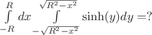$
\int\limits_{-R}^{R}dx\int\limits_{-\sqrt{R^2-x^2}}^{\sqrt{R^2-x^2}}\sinh (y)dy = ?
$