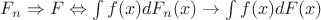 $F_n\Rightarrow F\Leftrightarrow\int f(x)dF_n(x)\to\int f(x)dF(x)$ $F_n\Rightarrow F\Leftrightarrow\int f(x)dF_n(x)\to\int f(x)dF(x)$