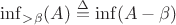 $\inf_{>\beta} (A) \overset{\Delta}{=} \inf(A - \beta)$