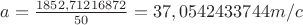 $a= \frac{1852,71216872}{50}=37,0542433744 m/c$