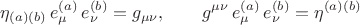 $$
\eta_{(a) (b)} \, e_{\mu}^{(a)} \, e_{\nu}^{(b)} = g_{\mu \nu}, \qquad
g^{\mu \nu} \, e_{\mu}^{(a)} \, e_{\nu}^{(b)} = \eta^{(a) (b)}
$$