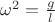 $\omega^2=\frac{g}{l}$