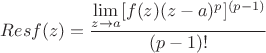$ Res f(z)= \dfrac {\lim\limits_{z \to a} [f(z)(z-a)^{p}]^{(p-1)}}{(p-1)!}$