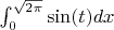$\int_{0}^{\sqrt{2\pi}} \sin (t) dx$