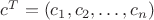 $c^{T}=(c_1,c_2, \dotsc , c_n)$