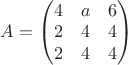 $A = \begin{pmatrix}
4 & a & 6 \\
2 & 4 & 4 \\
2 & 4 & 4 \end{pmatrix}$ $A = \begin{pmatrix}
4 & a & 6 \\
2 & 4 & 4 \\
2 & 4 & 4 \end{pmatrix}$
