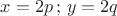 $x=2p\, ; \, y=2q$