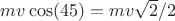 $mv\cos(45)=mv\sqrt{2}/2$