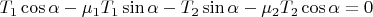 $T_1 \cos \alpha -\mu_1 T_1 \sin \alpha-T_2\sin \alpha-\mu_2T_2\cos \alpha=0