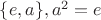 $\{e,a\}, a^{2}=e$