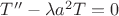 $T'' - \lambda a^{2}T = 0$
