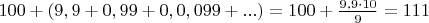 $100+(9,9+0,99+0,0,099+...)=100+\frac{9,9\cdot10}{9}=111$