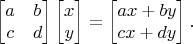 $$\begin{bmatrix} a & b \\ c & d \end{bmatrix} \begin{bmatrix} x \\ y \end{bmatrix} = \begin{bmatrix} ax + by \\ cx + dy \end{bmatrix}.$$