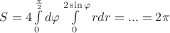$S=4\int\limits_{0}^{\frac{\pi}{2}}d\varphi\int\limits_{0}^{2\sin\varphi}rdr=...=2\pi$