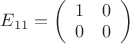 $E_{11} = \left( \begin{array}{ll} 1 & 0 \\ 0 & 0 \end{array} \right)$