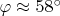 $\varphi \approx 58^{\circ}$