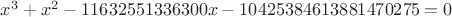 $ x^3+x^2-11632551336300x-10425384613881470275=0$