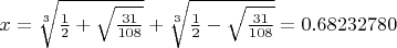 $x = \sqrt[3]{\frac{1}{2} + \sqrt{\frac{31}{108}}} +  \sqrt[3]{\frac{1}{2} - \sqrt{\frac{31}{108}}} = 0.68232780$