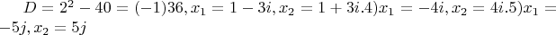 $ D= 2^2 - 40=(-1) 36, x_1 = 1-3i,  x_2=1+3i. 4) x_1 = -4i, x_2 = 4i. 5) x_1 = -5j,  x_2 = 5j $