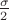 $\frac{\sigma}{2}$
